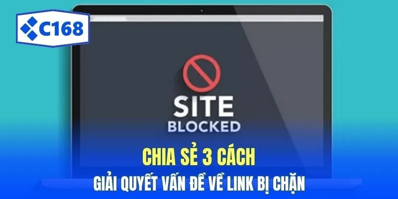 C168 12 Chia sẻ 3 cách giải quyết vấn đề về link bị chặn